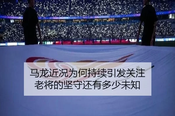 马龙近况为何持续引发关注 老将的坚守还有多少未知