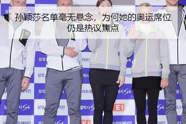 孙颖莎名单毫无悬念，为何她的奥运席位仍是热议焦点