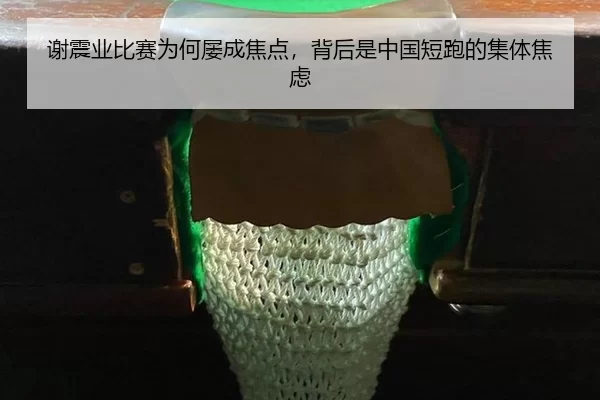 谢震业比赛为何屡成焦点，背后是中国短跑的集体焦虑